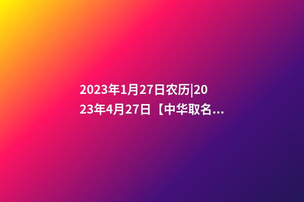 2023年1月27日农历|2023年4月27日【中华取名网】与武汉XXX管理有限公司签约-第1张-公司起名-玄机派